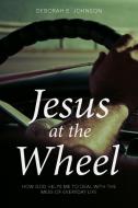 Jesus at the Wheel: How God Helps Me Deal with the Mess of Everyday Life di Deborah E. Johnson edito da CTR STREET