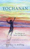 YOCHANAN: THE STORY OF JOHN THE BAPTIST di DANIEL A. DREILING edito da LIGHTNING SOURCE UK LTD