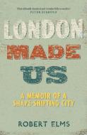 London Made Us di Robert Elms edito da Canongate Books Ltd