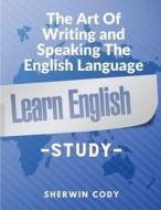 The Art Of Writing and Speaking The English Language di Sherwin Cody edito da Atlas Vista Publisher