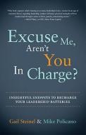 Excuse Me, Aren't You in Charge?: Insightful Snippets to Recharge Your Leadership Batteries di Mike Policano, Gail Steinel edito da EMERALD BOOK CO
