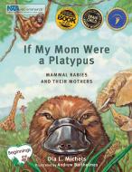 If My Mom Were a Platypus: Mammal Babies and Their Mothers di Dia L. Michels edito da SCIENCE NATURALLY