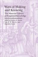 Ways of Making and Knowing - The Material Culture of Empirical Knowledge di Pamela H. Smith, Amy Meyers, Harold J. Cook edito da Bard Graduate Center, Exhibitions Department