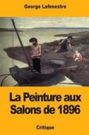 La Peinture Aux Salons de 1896 di George Lafenestre edito da Createspace Independent Publishing Platform