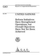 United Nations: Reform Initiatives Have Strengthened Operations, But Overall Objectives Have Not Yet Been Achieved di United States Government Account Office edito da Createspace Independent Publishing Platform