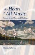 The Heart of All Music: Poems about Music and Musicians di Stanley Fefferman edito da QUATTRO BOOKS