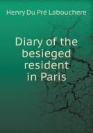 Diary Of The Besieged Resident In Paris di Henry Du Pre Labouchere edito da Book On Demand Ltd.