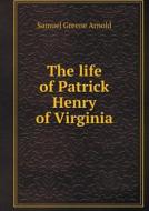 The Life Of Patrick Henry Of Virginia di Samuel Greene Arnold edito da Book On Demand Ltd.