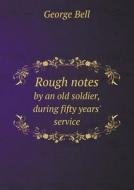 Rough Notes By An Old Soldier, During Fifty Years' Service di George Bell edito da Book On Demand Ltd.