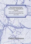 Das Schweizerische Eisenbahn-haftpflicht-gesetz Vom 1 Juli 1875 Interpretiert Durch Das Bundesgericht Von 1876-1894 di Oskar Erismann edito da Book On Demand Ltd.