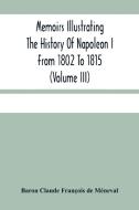 Memoirs Illustrating The History Of Napoleon I From 1802 To 1815 (Volume Iii) di Claude Francois de Meneval Baron Claude Francois de Meneval edito da Alpha Editions