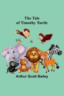 The Tale of Timothy Turtle di Arthur Scott Bailey edito da Alpha Editions