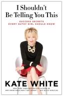 I Shouldn't Be Telling You This: Success Secrets Every Gutsy Girl Should Know di Kate White edito da HARPER BUSINESS