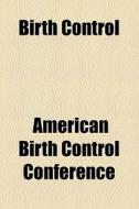 Birth Control di Unknown Author, American Birth Control Conference edito da General Books Llc