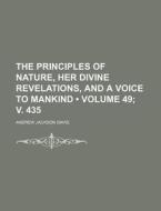 The Principles Of Nature, Her Divine Revelations, And A Voice To Mankind (volume 49; V. 435) di Andrew Jackson Davis edito da General Books Llc