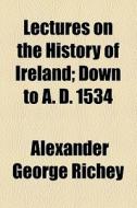 Lectures On The History Of Ireland di Alexander George Richey edito da General Books Llc