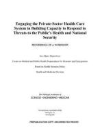 Engaging the Private-Sector Health Care System in Building Capacity to Respond to Threats to the Public's Health and Nat di National Academies Of Sciences Engineeri, Health And Medicine Division, Board On Health Sciences Policy edito da NATL ACADEMY PR