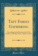 Taft Family Gathering: Proceedings of the Meeting of the Taft Family, at Uxbridge, Mass., August 12, 1874 (Classic Reprint) di Unknown Author edito da Forgotten Books