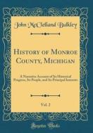 History of Monroe County, Michigan, Vol. 2: A Narrative Account of Its Historical Progress, Its People, and Its Principal Interests (Classic Reprint) di John McClelland Bulkley edito da Forgotten Books