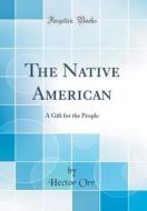The Native American: A Gift for the People (Classic Reprint) di Hector Orr edito da Forgotten Books