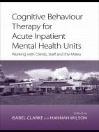 Cognitive Behaviour Therapy for Acute Inpatient Mental Health Units di Isabel Clarke edito da Taylor & Francis Ltd