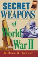 Secret Weapons of World War II di William B. Breuer edito da WILEY