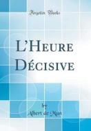 L'Heure D'Cisive (Classic Reprint) di Albert De Mun edito da Forgotten Books