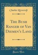 The Bush Ranger of Van Diemen's Land (Classic Reprint) di Charles Rowcroft edito da Forgotten Books