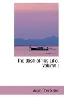 The Wish Of His Life, Volume I di Victor Cherbuliez edito da Bibliolife