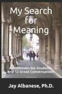 My Search for Meaning: A Professor, his Students, and 12 Great Conversations di Jay S. Albanese edito da LIGHTNING SOURCE INC