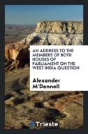 An Address to the Members of Both Houses of Parliament on the West India Question di Alexander M'Donnell edito da LIGHTNING SOURCE INC