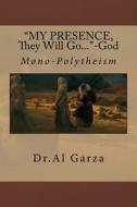 My Presence They Will Go: Mono-Polytheism di Dr Al Garza Phd, Ben Shlomo Phd edito da Sefer Press Publishing House
