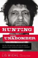 Hunting the Unabomber: The Fbi, Ted Kaczynski, and the Capture of America's Most Notorious Domestic Terrorist di Lis Wiehl edito da THOMAS NELSON PUB