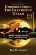 Understanding the Dreams You Dream: Biblical Keys for Hearing God's Voice in the Night di Ira Milligan edito da DESTINY IMAGE INC