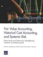 Fair Value Accounting, Historical Cost Accounting, and Systemic Risk: Policy Issues and Options for Strengthening Valuat di Michael D. Greenberg, Eric Helland, Noreen Clancy edito da RAND CORP
