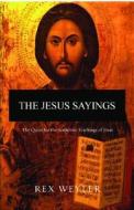The Jesus Sayings: The Quest for His Authentic Message di Rex Weyler edito da House of Anansi Press