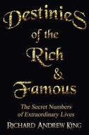 Destinies of the Rich & Famous: The Secret Numbers of Extraordinary Lives di MR Richard Andrew King edito da Richard King Publications
