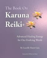 The Book on Karuna Reiki di Laurelle Shanti Gaia edito da Infinite Light Healing Studies Ctr., Inc