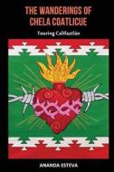 The Wanderings of Chela Coatlicue: Touring Califaztlan di Ananda Esteva edito da Transgress Press