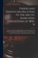 Papers And Despatches Relating To The Arctic Searching Expeditions Of 1850-51 [microform] di Anonymous edito da Legare Street Press