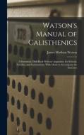 Watson's Manual of Calisthenics: A Systematic Drill-Book Without Apparatus, for Schools, Families, and Gymnasiums. With Music to Accompany the Exercis di James Madison Watson edito da LEGARE STREET PR
