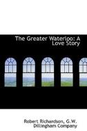 The Greater Waterloo di Robert Richardson edito da Bibliolife
