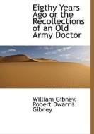 Eigthy Years Ago Or The Recollections Of An Old Army Doctor di William Gibney, Robert Dwarris Gibney edito da Bibliolife