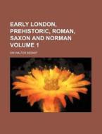 Early London, Prehistoric, Roman, Saxon and Norman Volume 1 di Walter Besant edito da Rarebooksclub.com