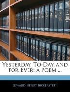 Yesterday, To-day, And For Ever; A Poem ... di Edward Henry Bickersteth edito da Bibliolife, Llc