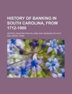 History of Banking in South Carolina, from 1712-1900 di George Washington Williams edito da Rarebooksclub.com