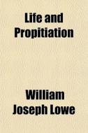 Life And Propitiation di William Joseph Lowe edito da General Books