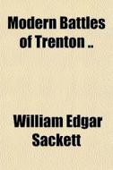 Modern Battles Of Trenton .. di William Edgar Sackett edito da General Books