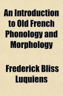 An Introduction To Old French Phonology di Frederick Luquiens edito da Rarebooksclub.com