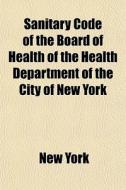 Sanitary Code Of The Board Of Health Of di New York edito da General Books